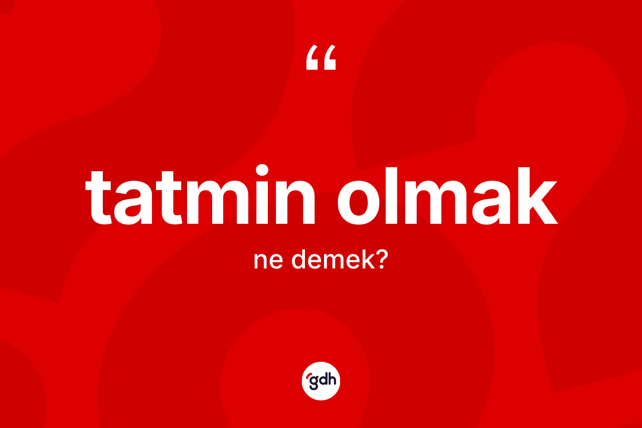 Tatmin olmak ifadesinin anlamı nedir?