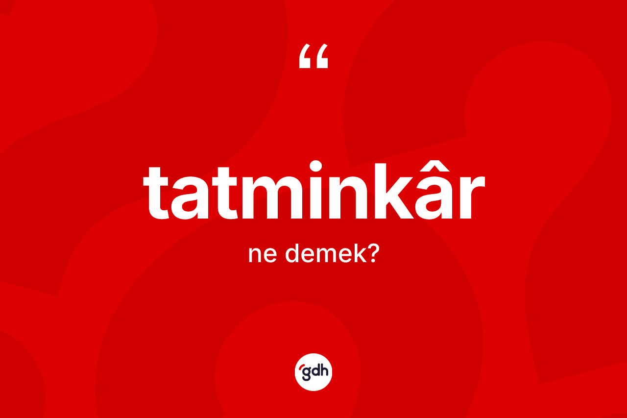 Tatminkâr kelimesinin tanımı nedir? Tatminkârin halk arasındaki kullanımı nasıldır?