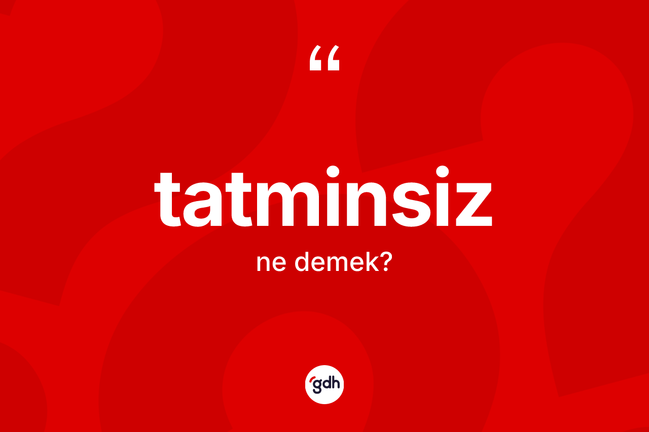Tatminsiz kelimesi ne anlama gelir? Tatminsiz kelimesinin TDK'ya göre açıklaması nedir?