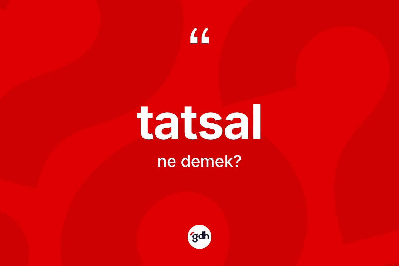 Tatsal kelimesi nedir? Tatsalın TDK'ya göre anlamı nedir?