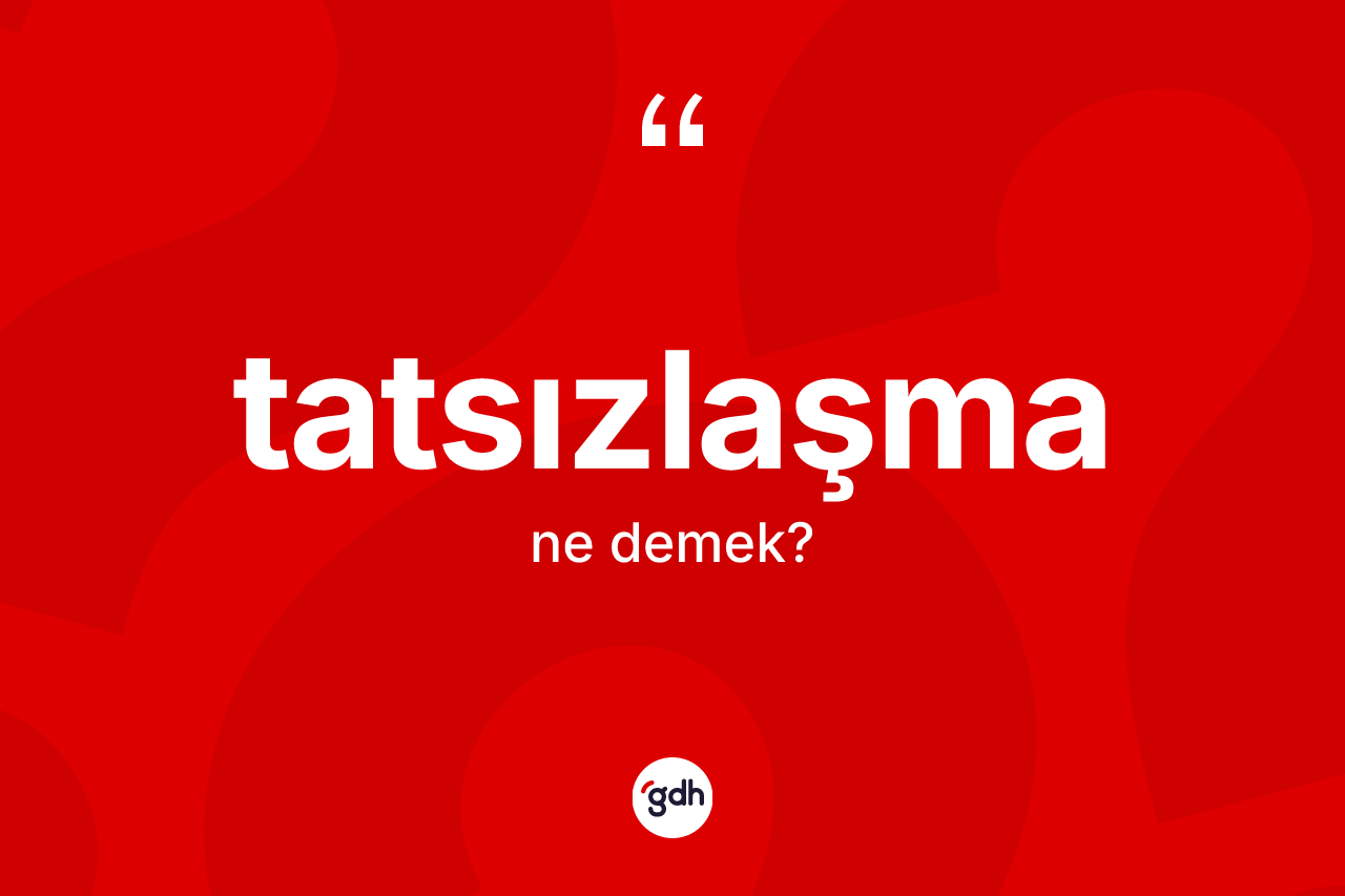 Tatsızlaşma ne demek? Tatsızlaşmanın sözlükteki anlamı nedir?