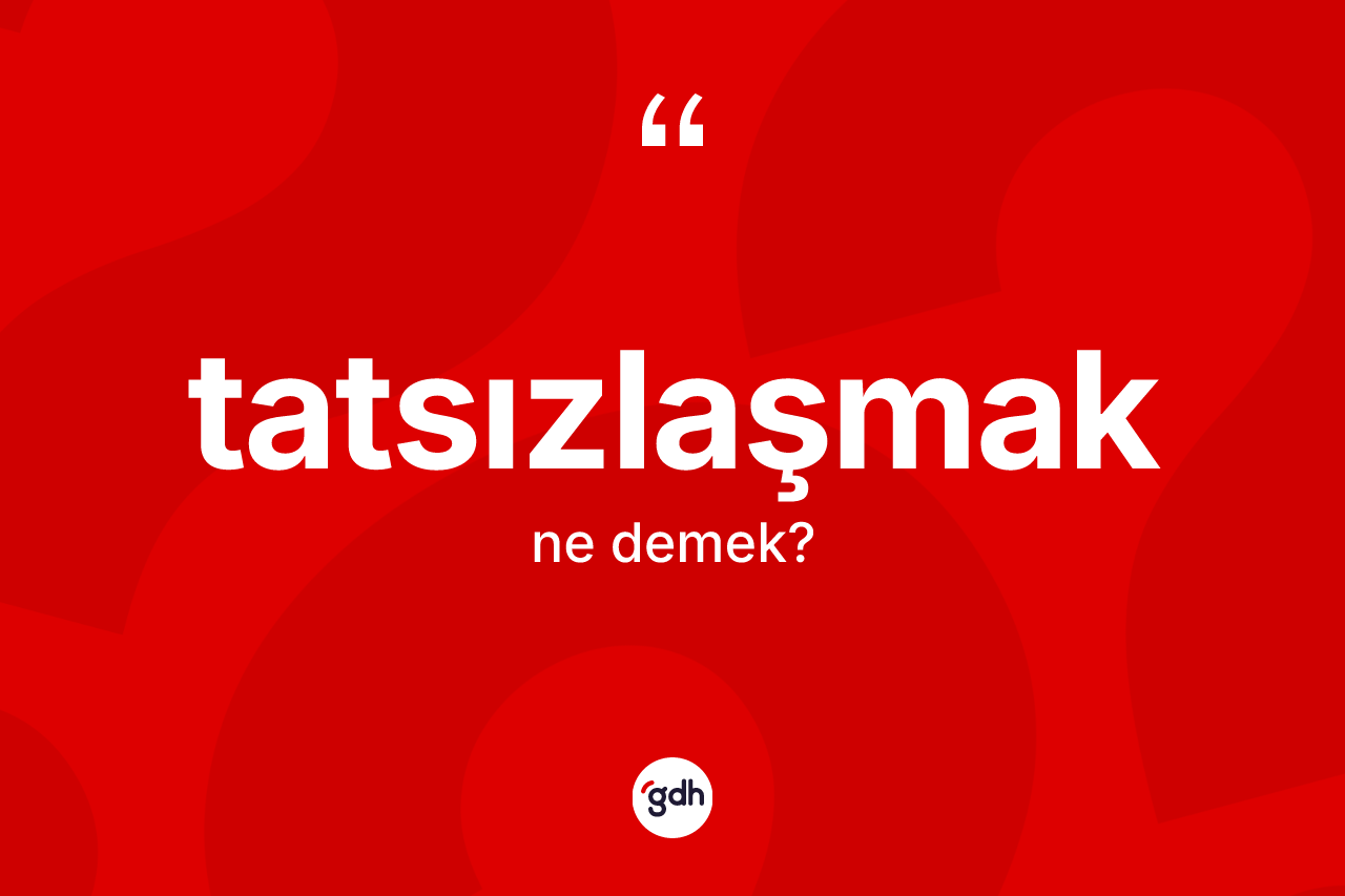 Tatsızlaşmak kelimesi nedir? Tatsızlaşmağın TDK'ya göre anlamı nedir?