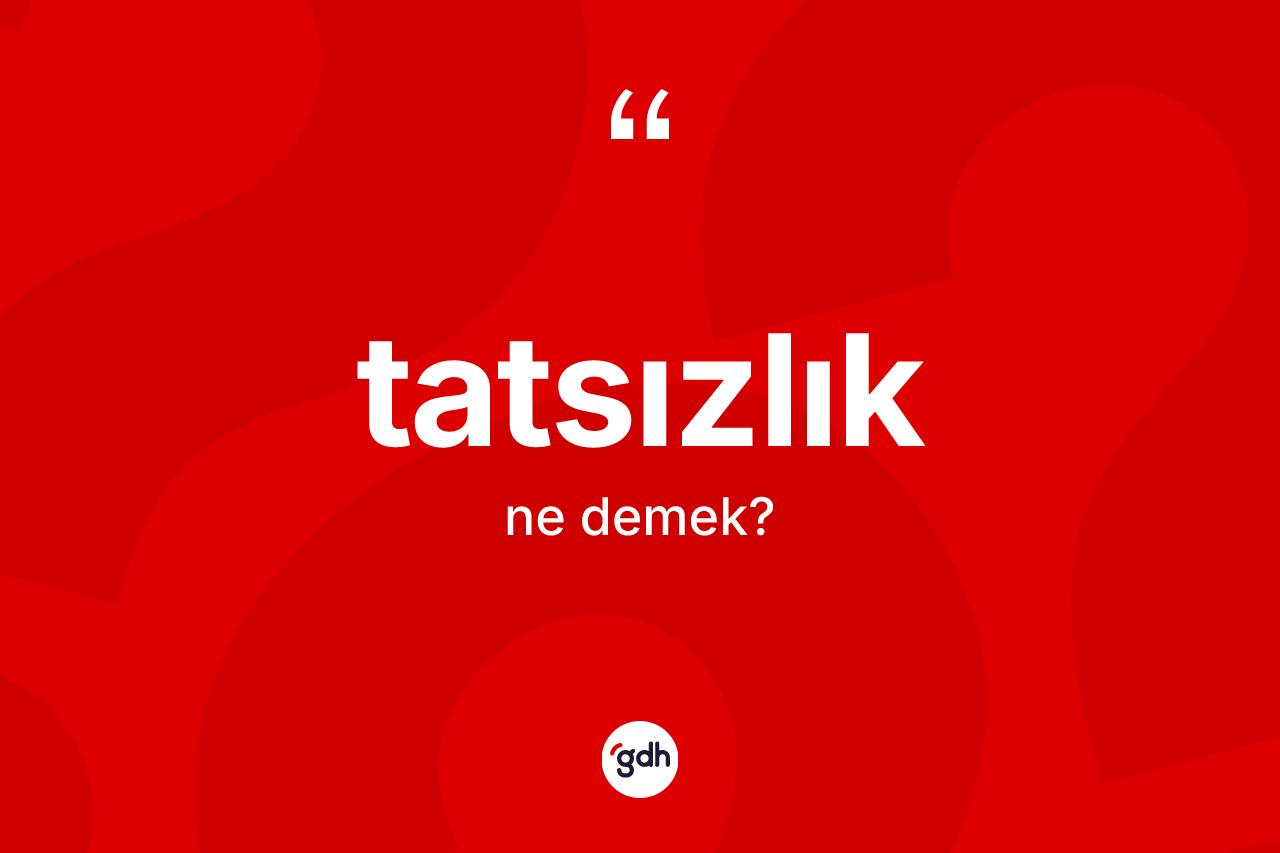 Tatsızlık kelimesi ne anlama gelir? Tatsızlığın halk arasındaki kullanımı nasıldır?