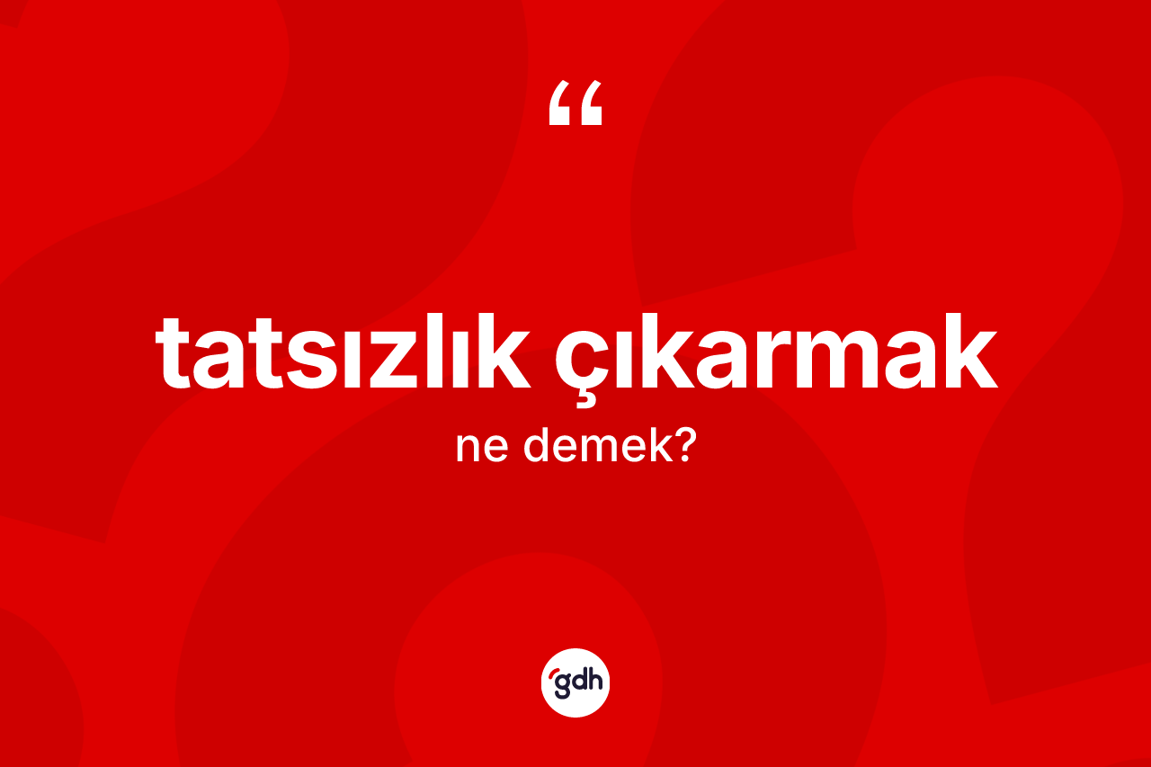 Tatsızlık çıkarmak ne demektir? Tatsızlık çıkarmak ifadesinin TDK'ya göre açıklaması nedir?