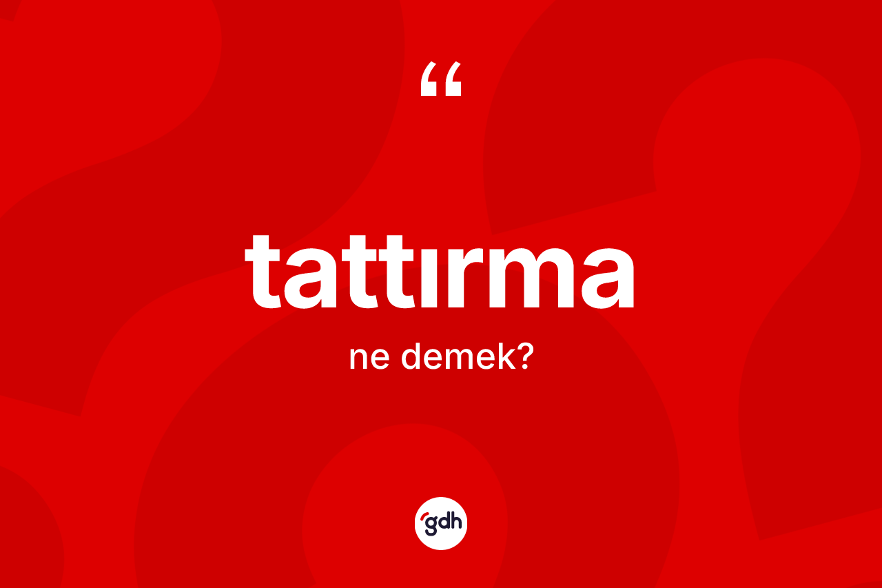 Tattırma ne demek? Tattırmanın TDK'ya göre anlamı nedir?