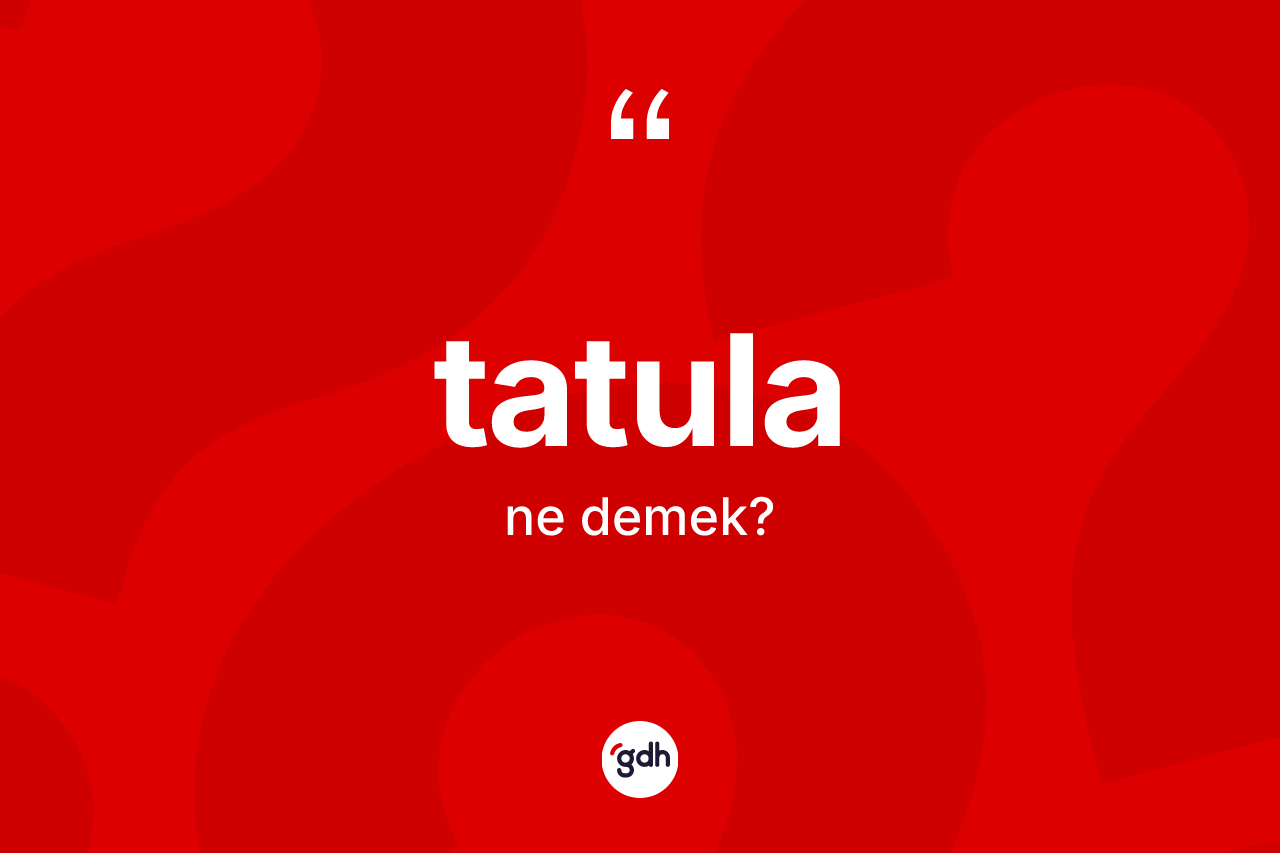 Tatula kelimesinin anlamı nedir? Tatulanın TDK'ya göre anlamı nedir?