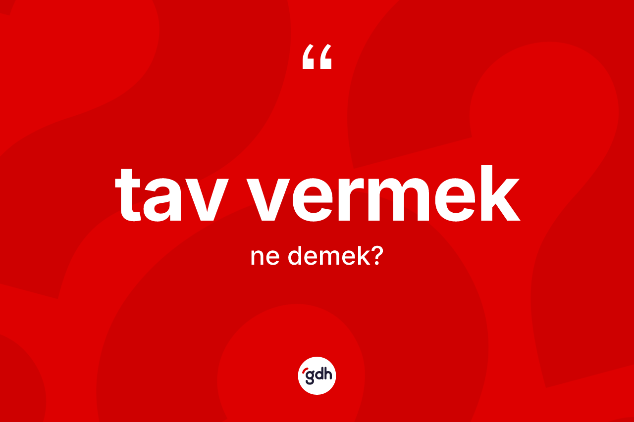 Tav vermek ifadesinin anlamı nedir? Tav vermek ifadesi nerede kullanılır?