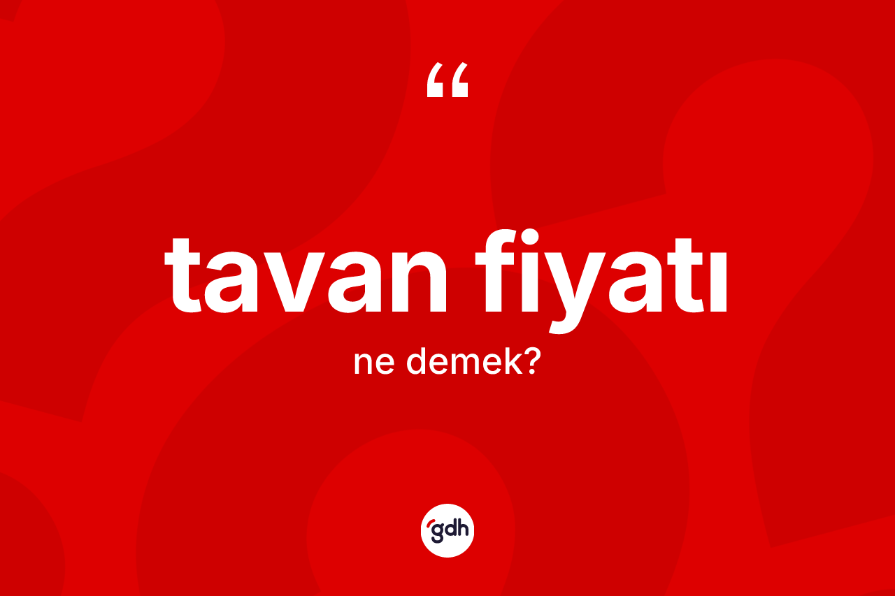 Tavan fiyatı kelimesinin anlamı nedir? Tavan fiyatı kelimesinin TDK'ya göre açıklaması nedir?