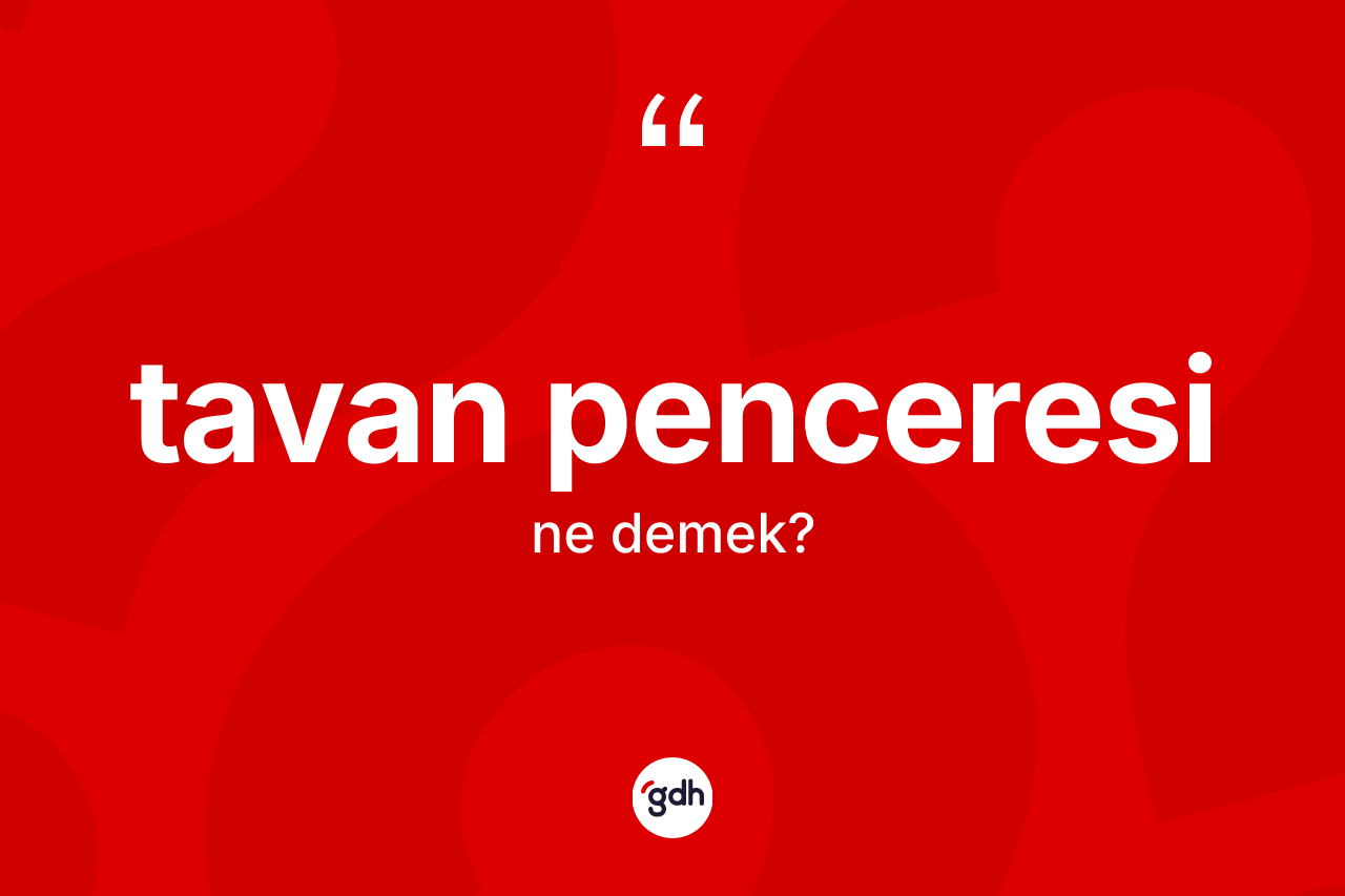 Tavan penceresi kelimesinin sözlükteki tanımı nedir? Tavan penceresinin TDK'ya göre anlamı nedir?