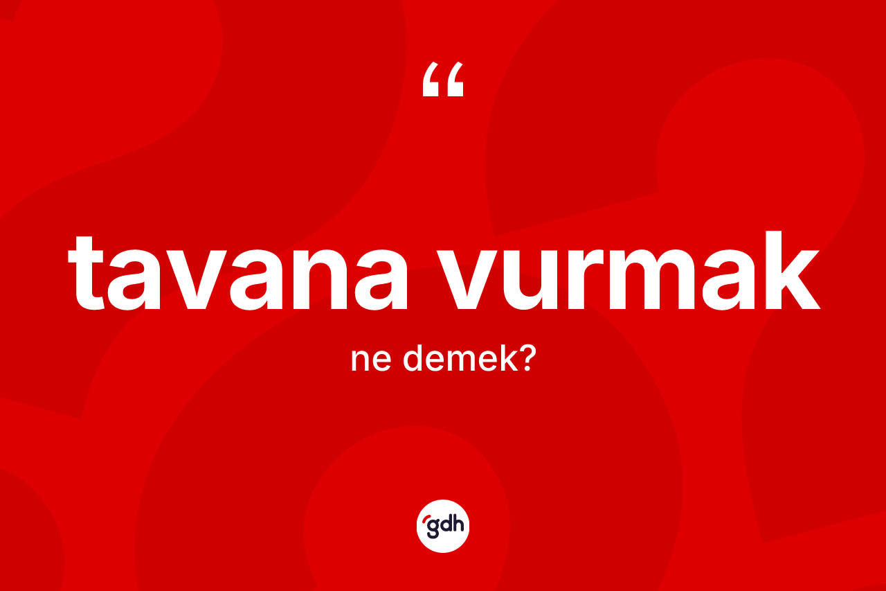 Tavana vurmak ne demektir? Tavana vurmak ifadesinin kaç farklı anlamı var?