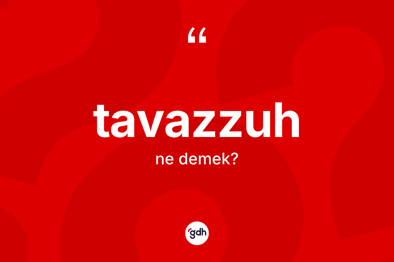 Tavazzuh nedir? Tavazzuh kelimesinin kaç farklı anlamı var?