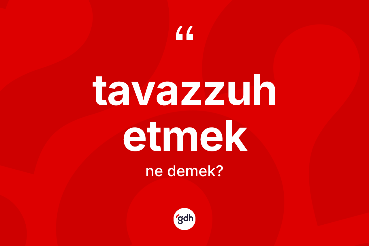 Tavazzuh etmek ifadesinin tanımı nedir? Tavazzuh etmek ifadesinin özellikleri nelerdir?