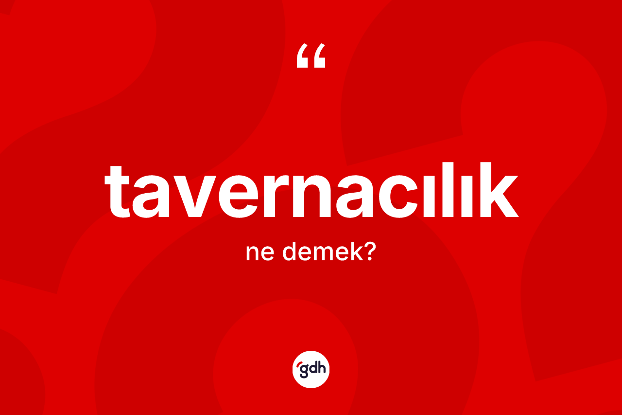 Tavernacılık kelimesinin anlamı nedir? Tavernacılığın TDK'ya göre anlamı nedir?