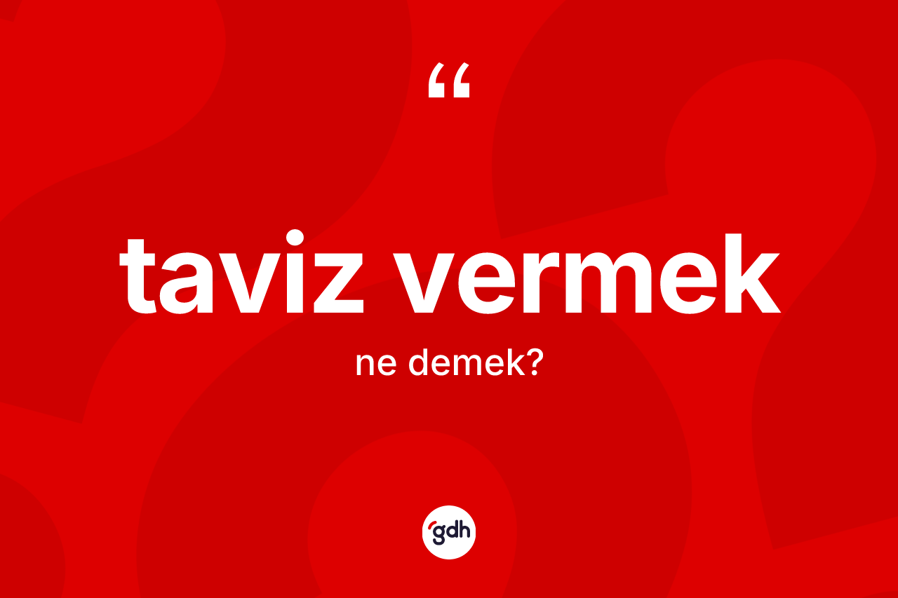 Taviz vermek ifadesinin kısaca tanımı nedir? Taviz vermek sözü hangi durumlarda kullanılır?