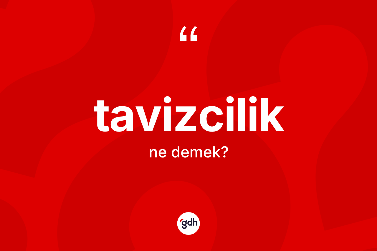 Tavizcilik kelimesinin sözlükteki tanımı nedir? Tavizciliğin TDK'ya göre anlamı nedir?