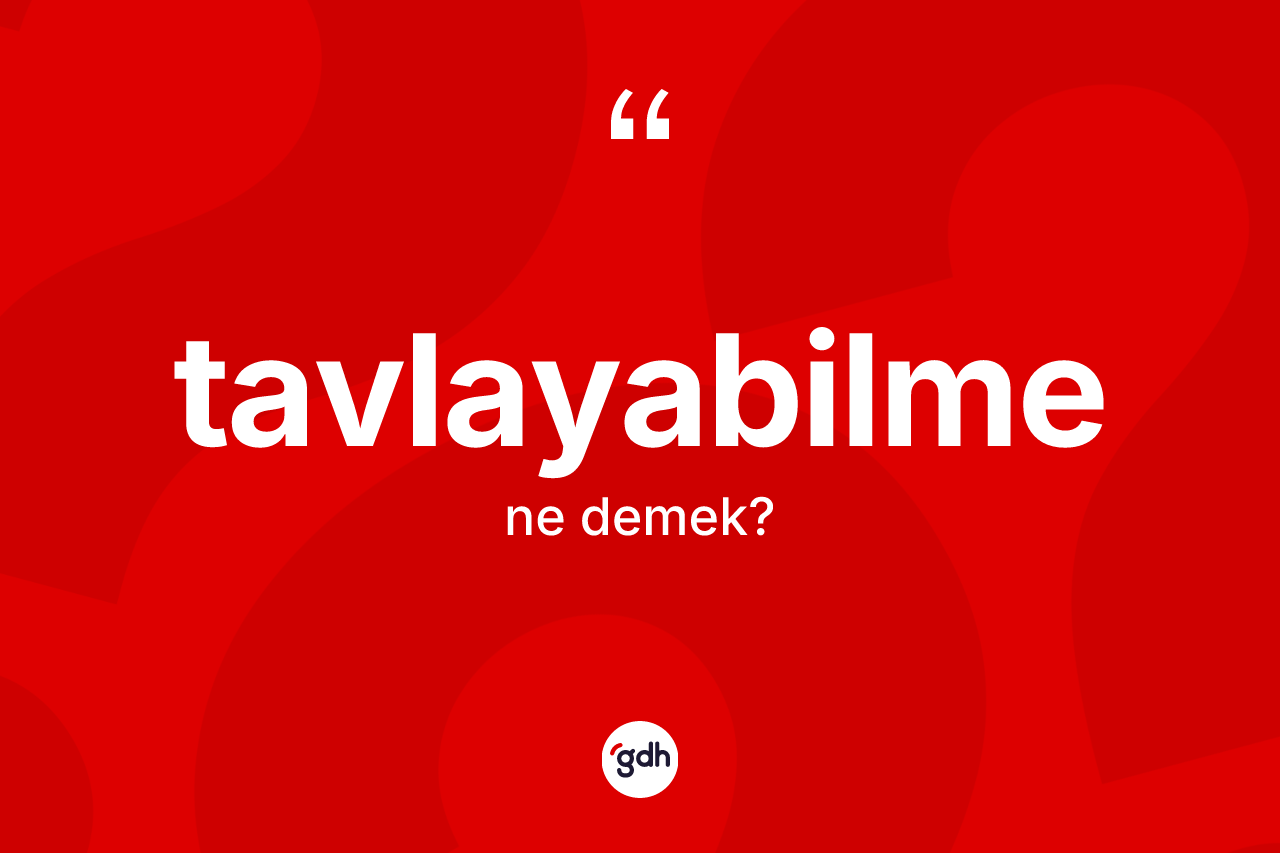 Tavlayabilme kelimesinin sözlükteki tanımı nedir? Tavlayabilme kelimesinin özellikleri nelerdir?