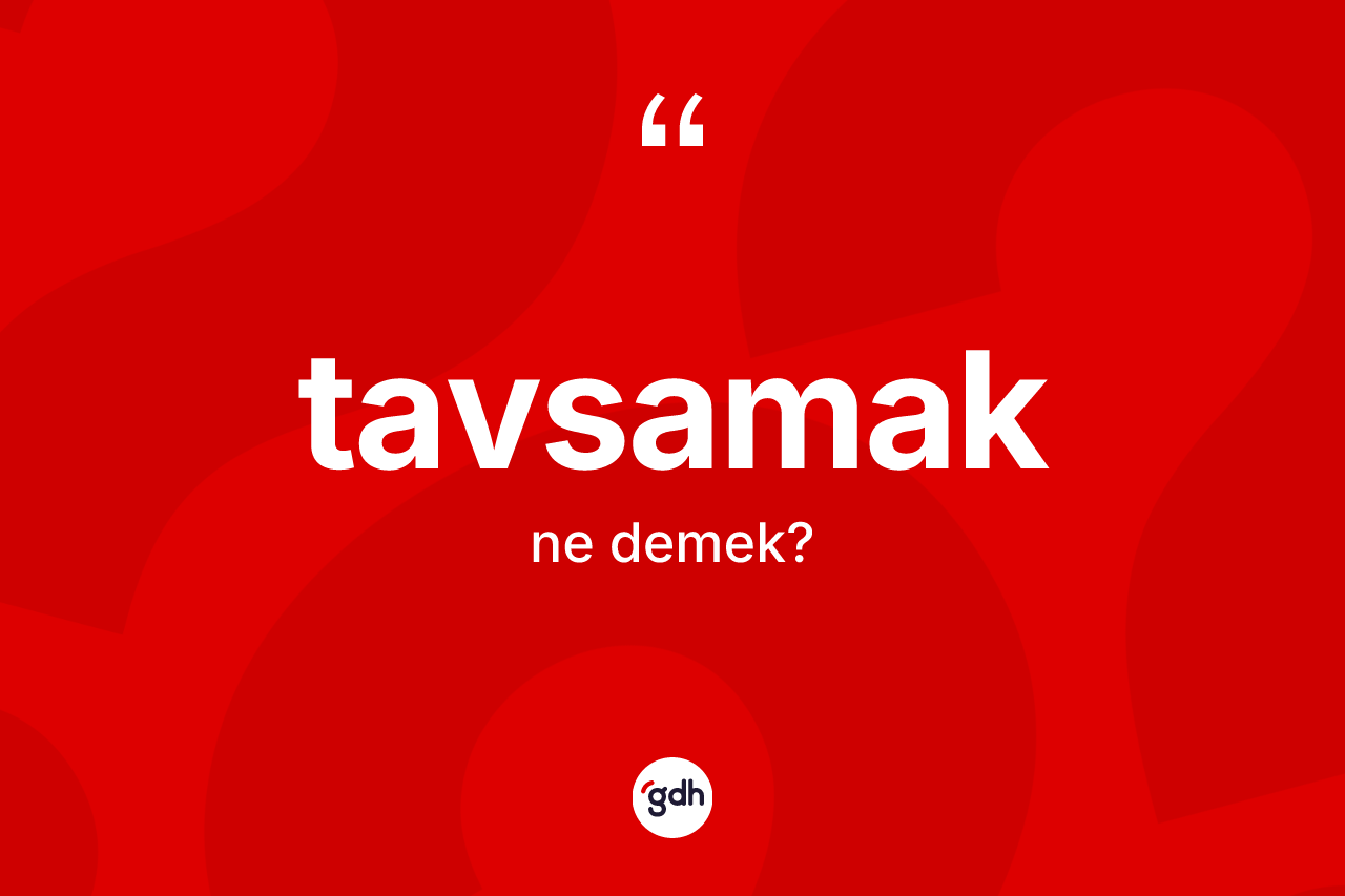 Tavsamak kelimesinin sözlükteki tanımı nedir? Tavsamağın kısaca tanımı nedir?