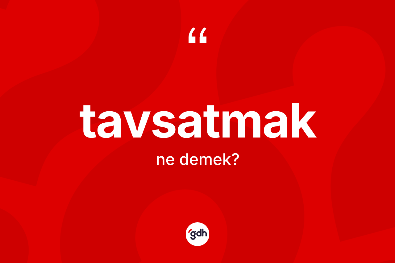 Tavsatmak kelimesi nedir? Tavsatmağın TDK'ya göre anlamı nedir?