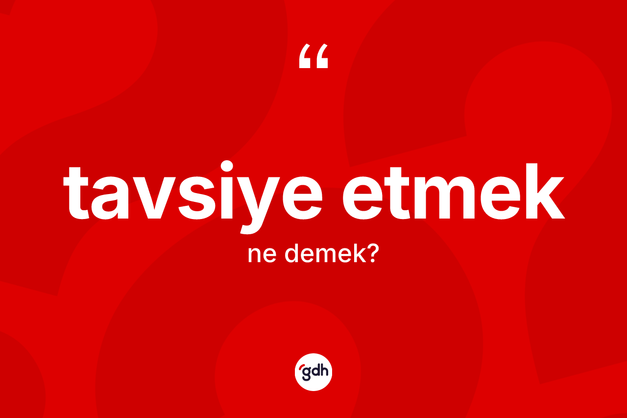 Tavsiye etmek ifadesinin sözlükteki anlamı nedir? Tavsiye etmek sözünün TDK açıklaması nedir?