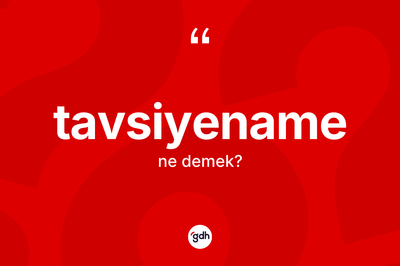 Tavsiyename kelimesinin anlamı nedir? Tavsiyenamenin kısaca tanımı nedir?