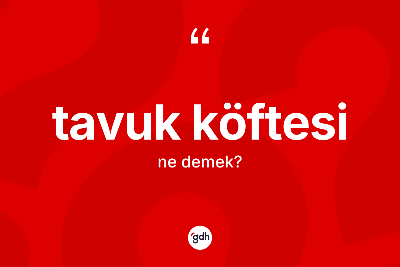 Tavuk köftesi kelimesi ne anlama gelir? Tavuk köftesi kelimesinin TDK'ya göre açıklaması nedir?
