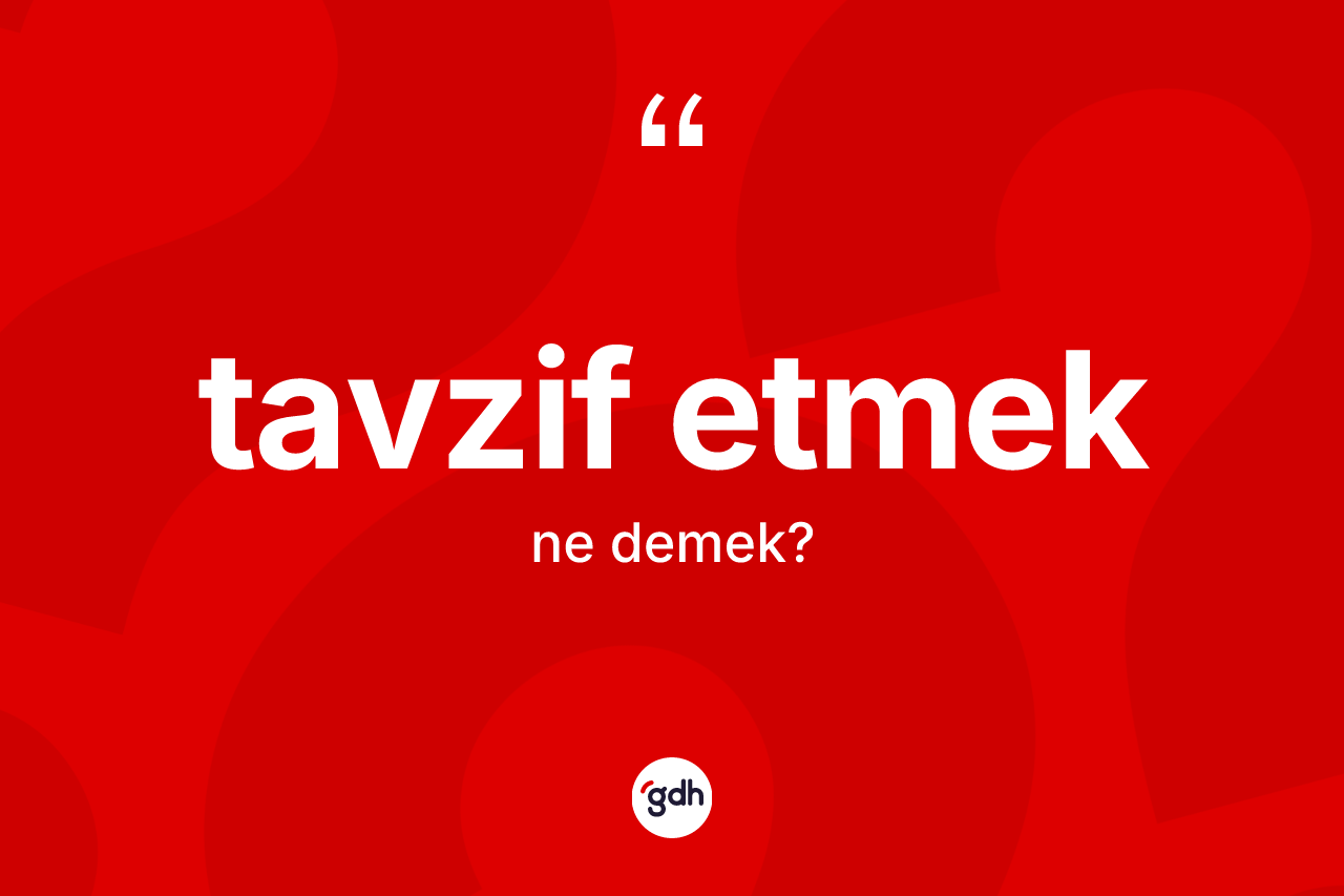 Tavzif etmek ne demek? Tavzif etmek sözü nerede kullanılır?