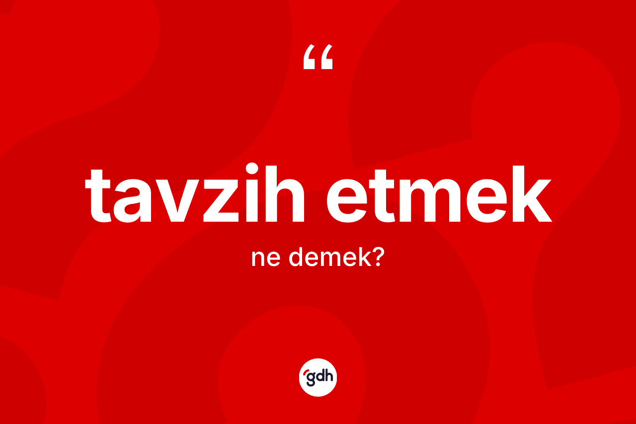 Tavzih etmek ifadesinin kısaca anlamı nedir? Tavzih etmek ifadesi nerede kullanılır?