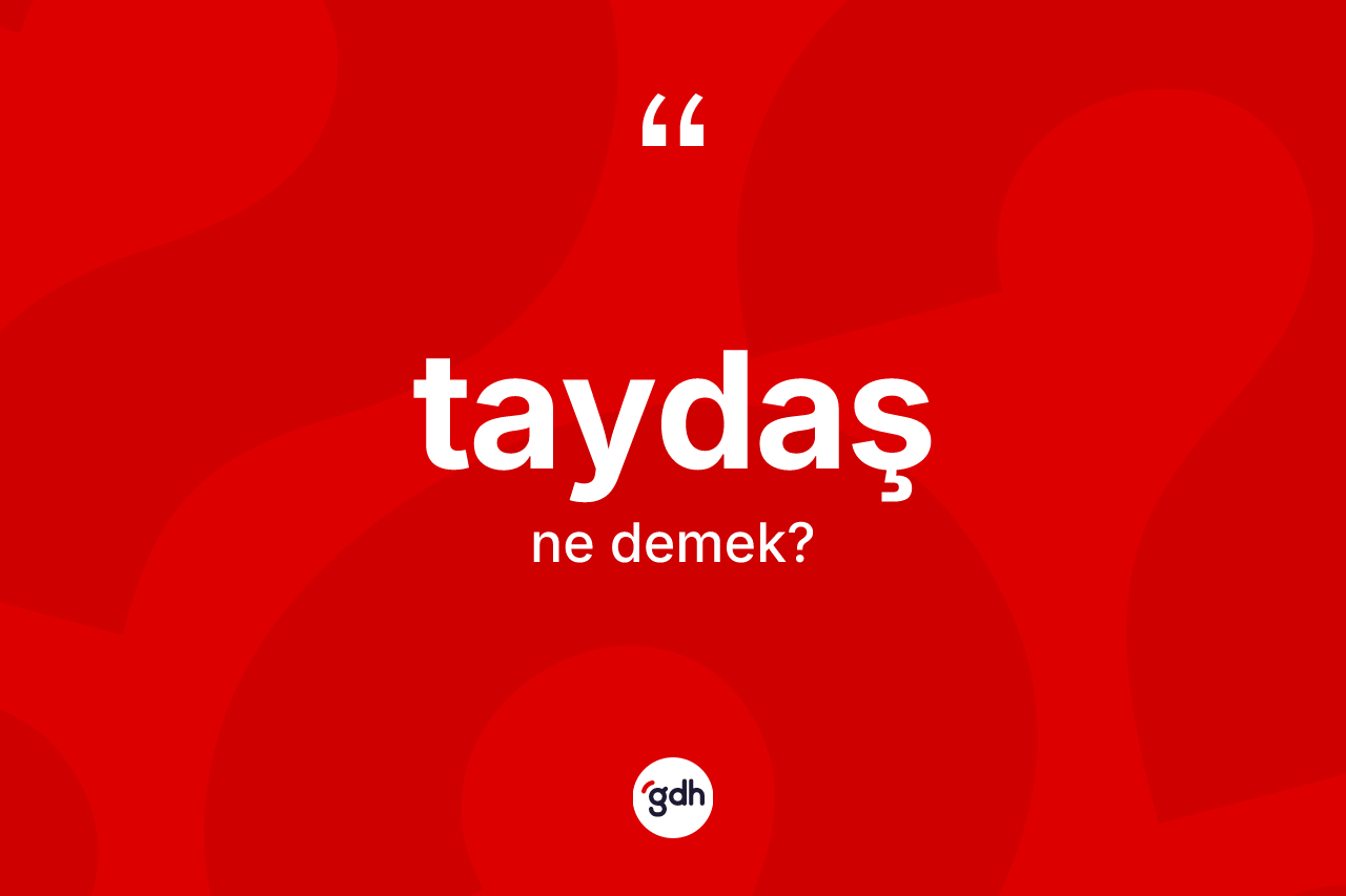 Taydaş kelimesi nedir? Taydaş kelimesinin kaç farklı anlamı var?