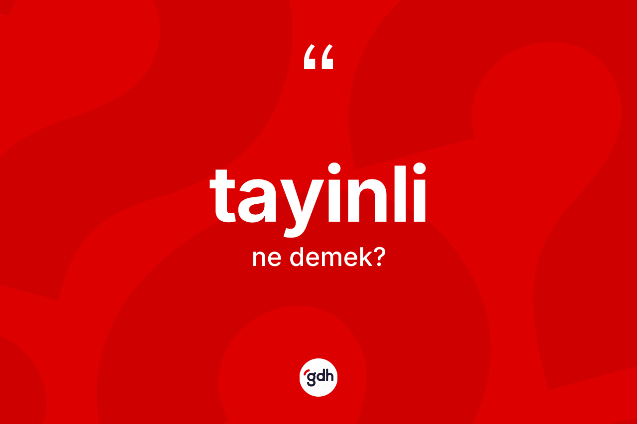 Tayinli kelimesinin sözlükteki tanımı nedir? Tayinlinin TDK'ya göre anlamı nedir?