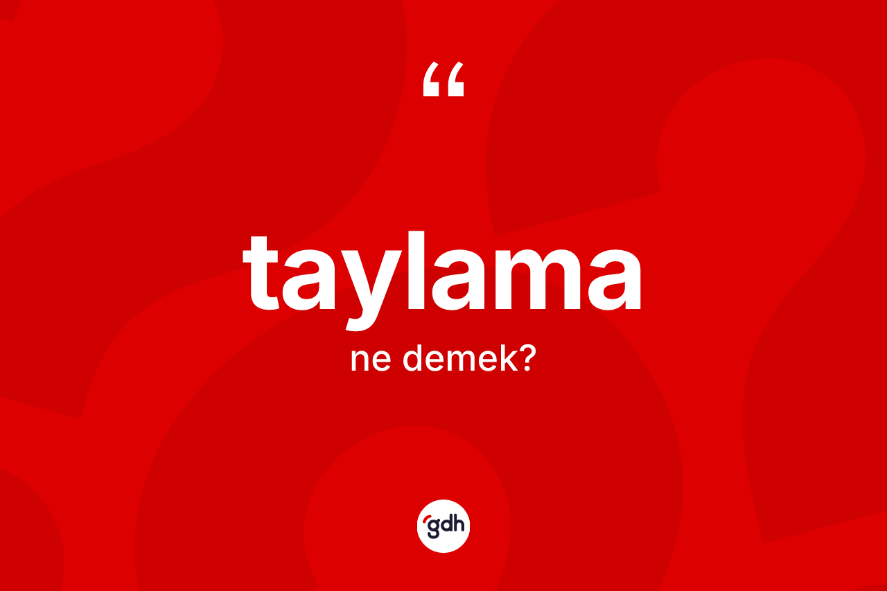 Taylama kelimesi ne demek? Taylamanın TDK'ya göre anlamı nedir?