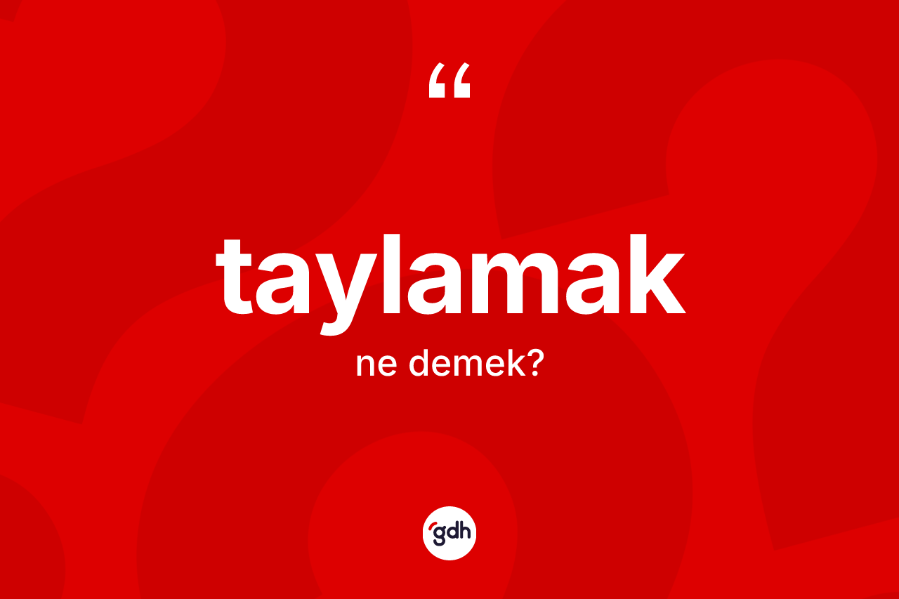 Taylamak kelimesinin anlamı nedir?