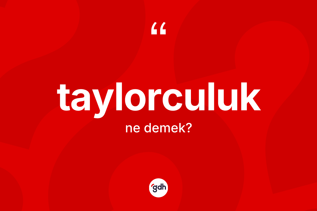 Taylorculuk ne demek? Taylorculuk kelimesinin özellikleri nelerdir?