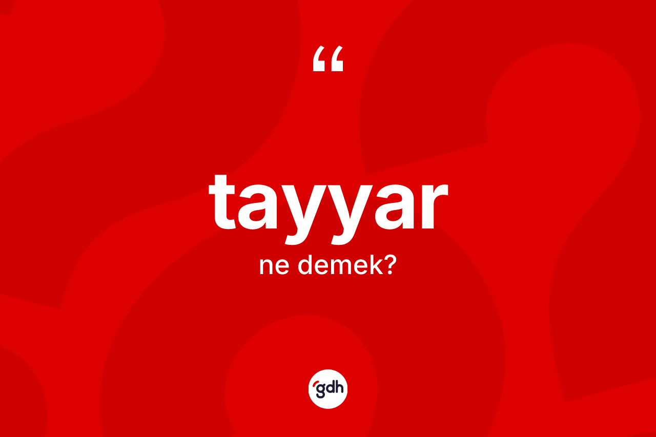 Tayyar kelimesinin anlamı nedir? Tayyar kelimesinin kaç farklı anlamı var?
