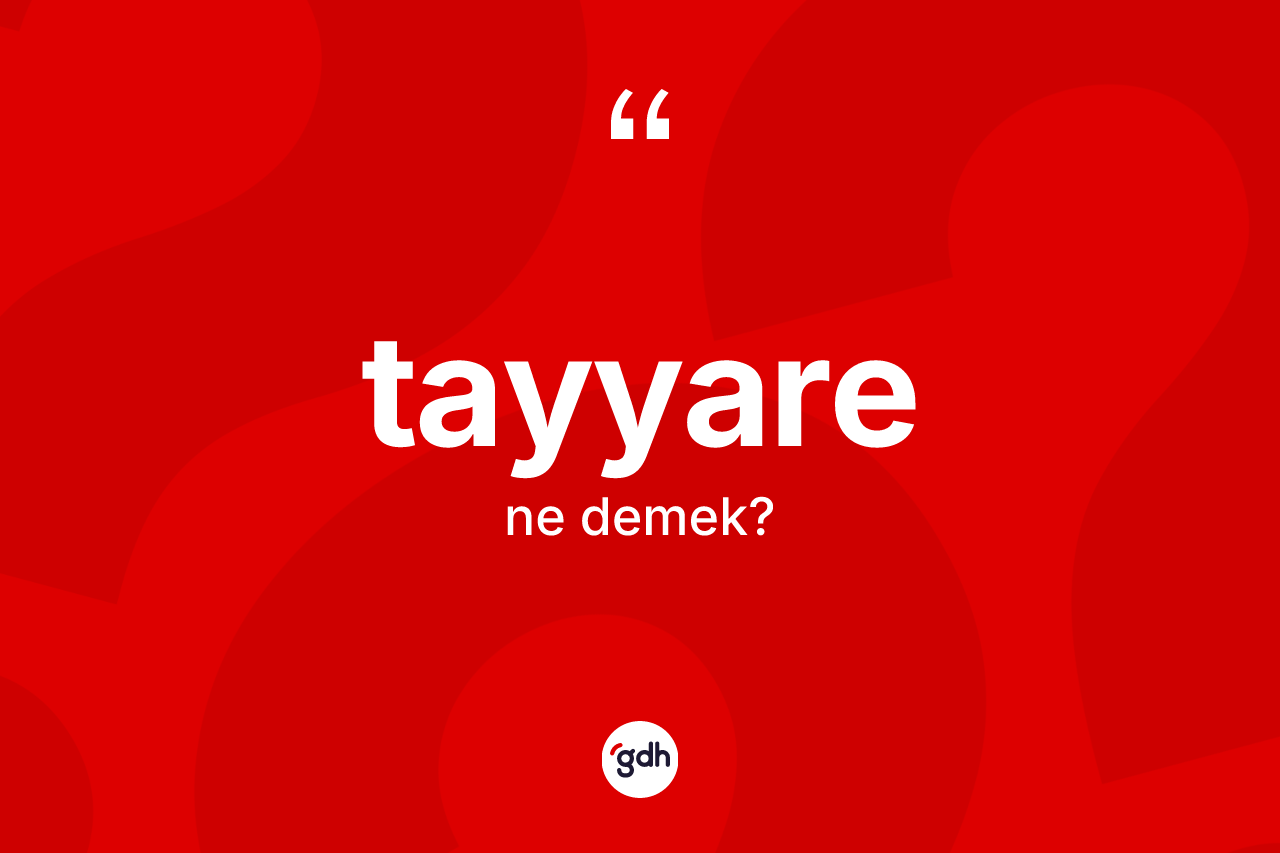 Tayyare kelimesinin anlamı nedir? Tayyarenin halk arasındaki kullanımı nasıldır?