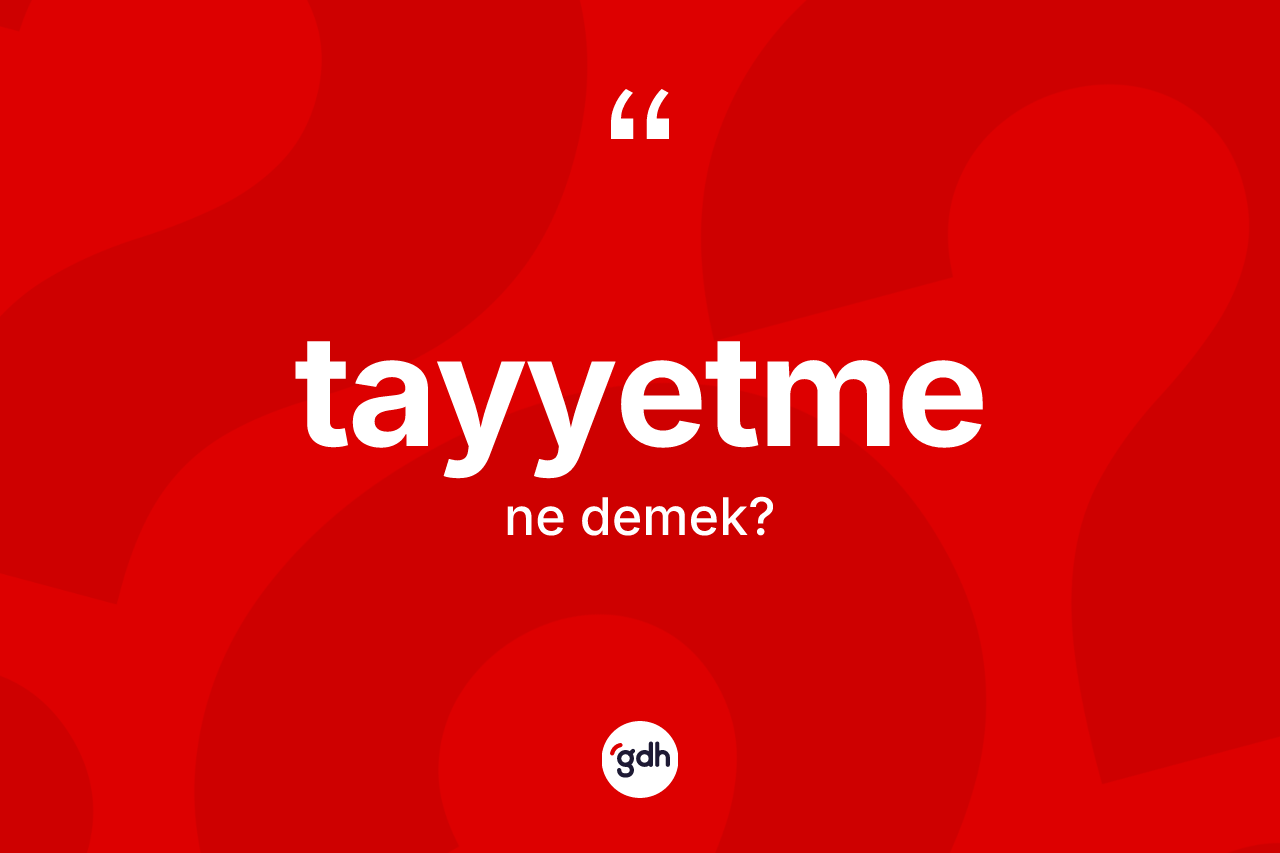 Tayyetme kelimesi nedir? Tayyetmenin TDK'ya göre anlamı nedir?