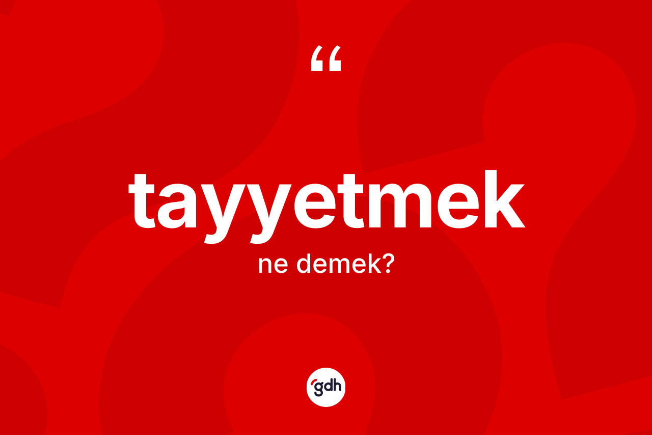 Tayyetmek kelimesinin sözlükteki tanımı nedir? Tayyetmedin TDK'ya göre anlamı nedir?