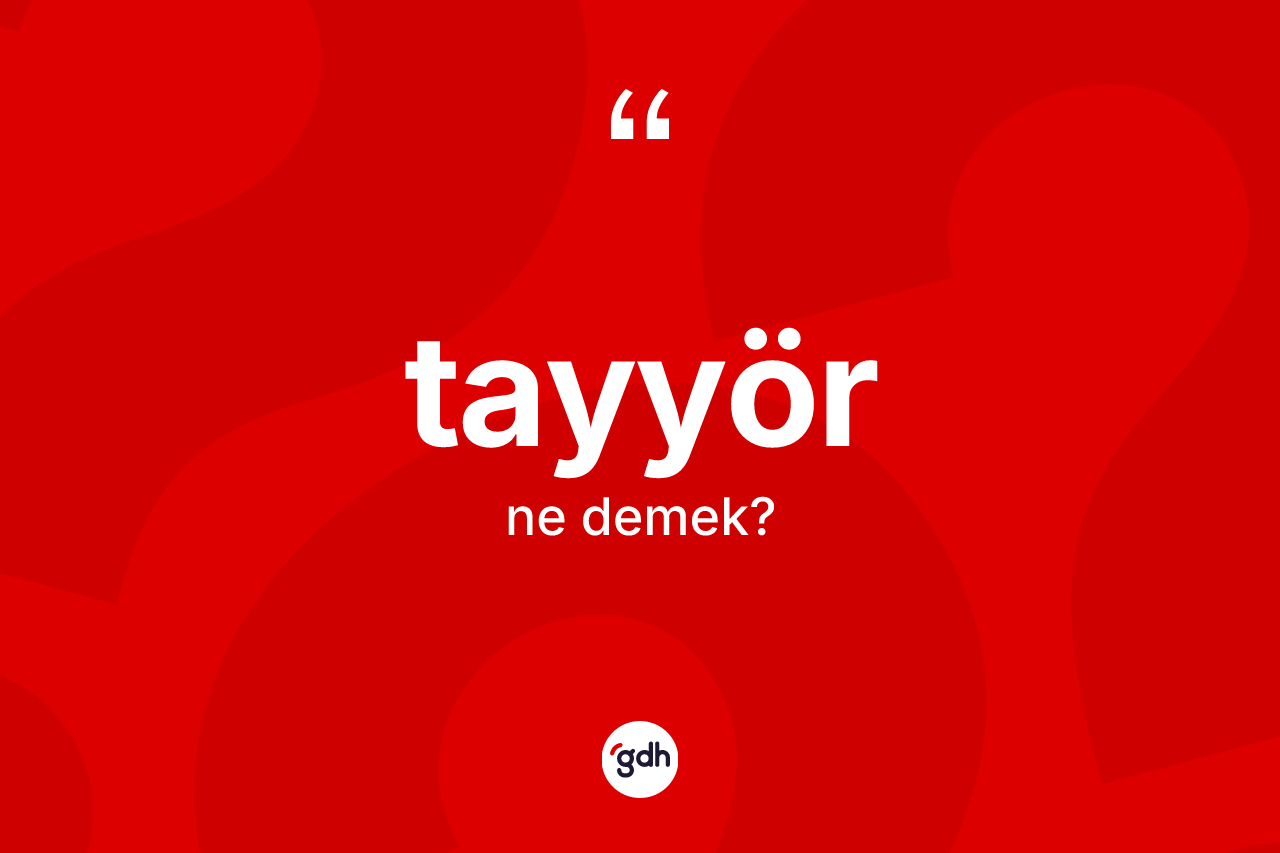 Tayyör ne demek? Tayyörün TDK'ya göre anlamı nedir?