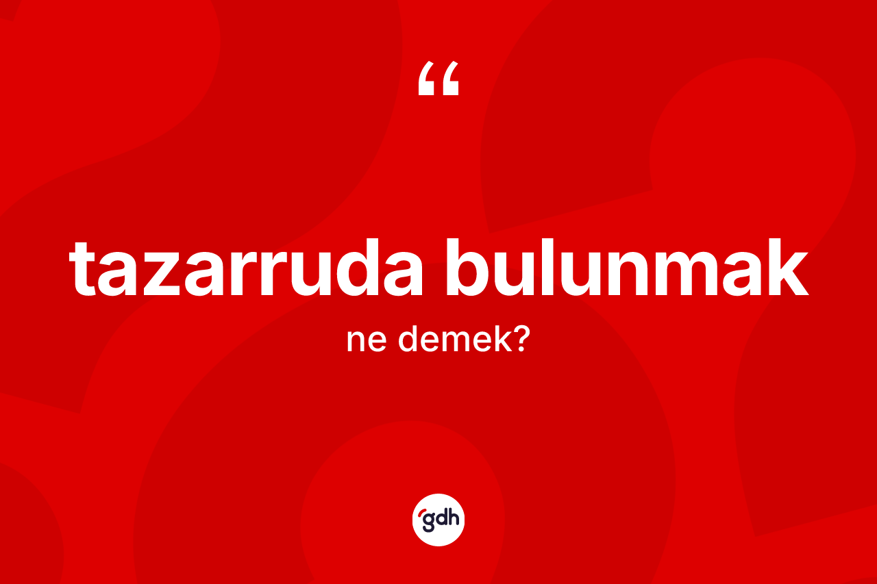 Tazarruda bulunmak ifadesinin anlamı nedir? Tazarruda bulunmak ifadesi nerede kullanılır?
