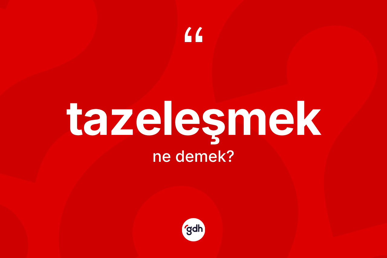 Tazeleşmek kelimesi ne demek? Tazeleşmek kelimesinin TDK anlamı nedir?