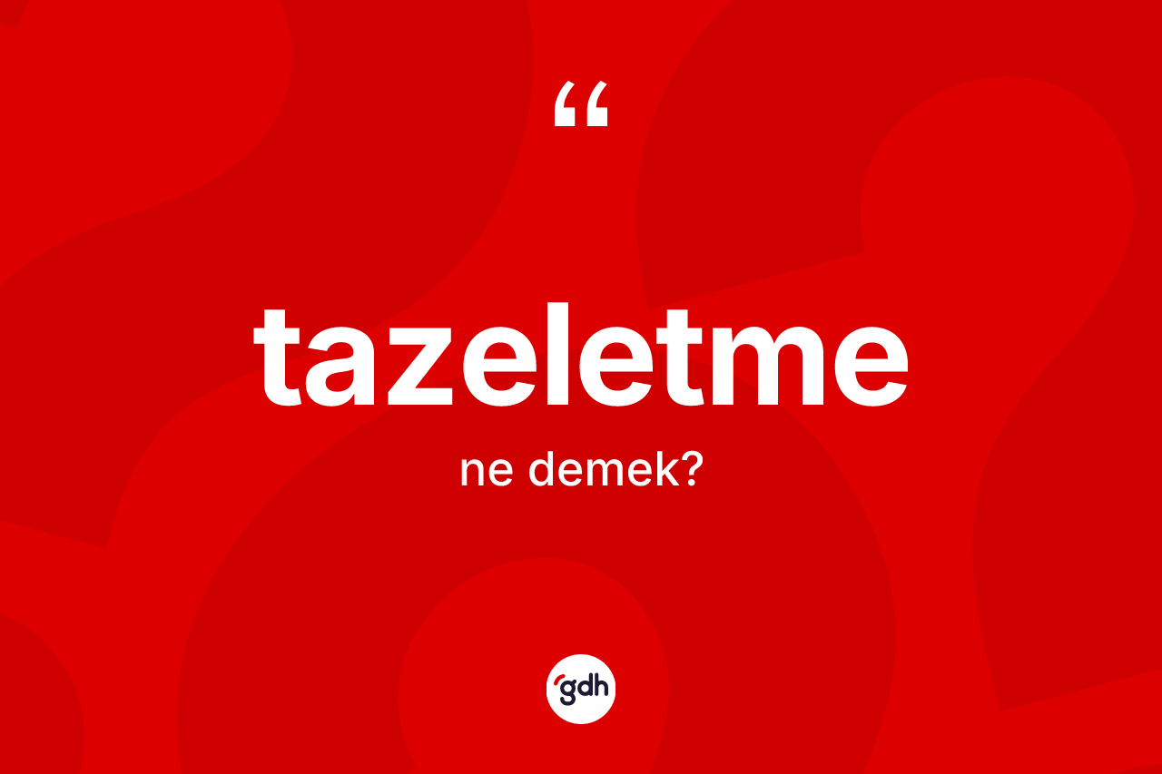 Tazeletme kelimesinin tanımı nedir? Tazeletmenin TDK'ya göre anlamı nedir?