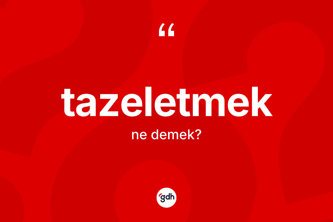 Tazeletmek kelimesi nedir? Tazeletmeğin TDK'ya göre anlamı nedir?