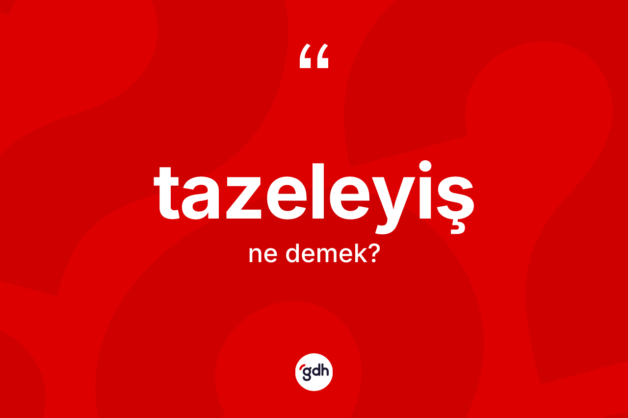 Tazeleyiş ne anlama gelir? Tazeleyişin kısaca tanımı nedir?