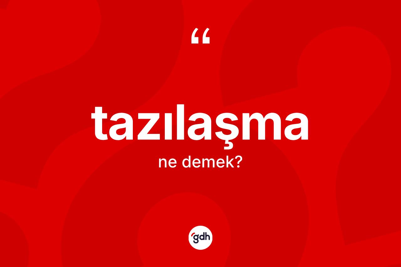 Tazılaşma kelimesi ne anlama gelir? Tazılaşmanın TDK'ya göre anlamı nedir?