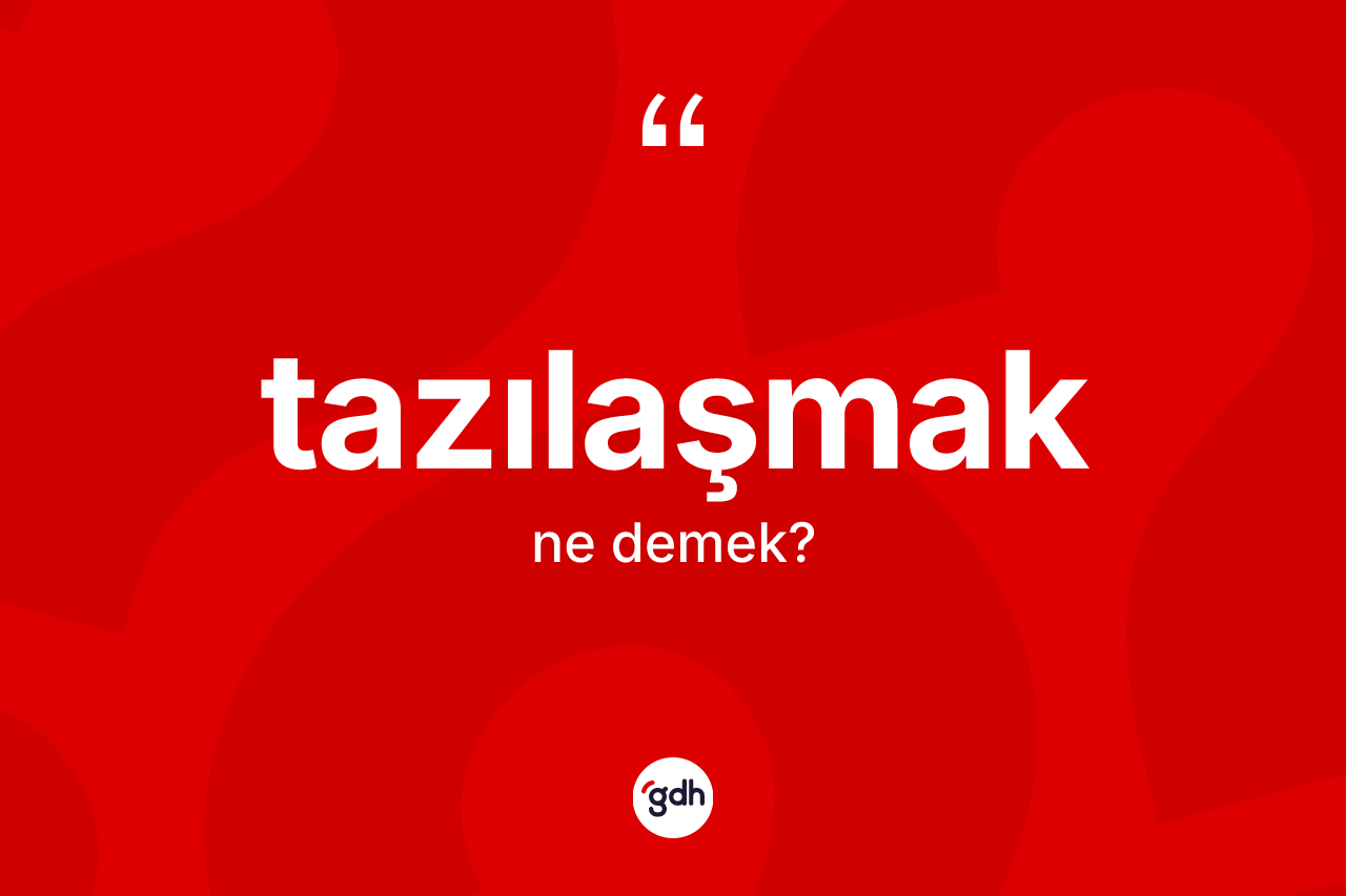 Tazılaşmak kelimesi ne anlama gelir? Tazılaşmağın sözlükteki anlamı nedir?