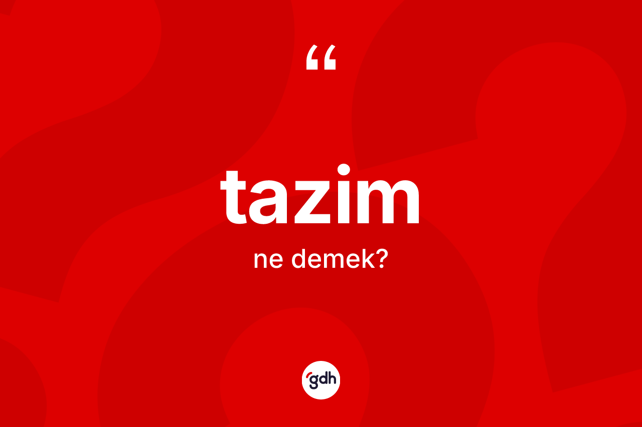 Tazim kelimesinin anlamı nedir? Tazimin halk arasındaki kullanımı nasıldır?