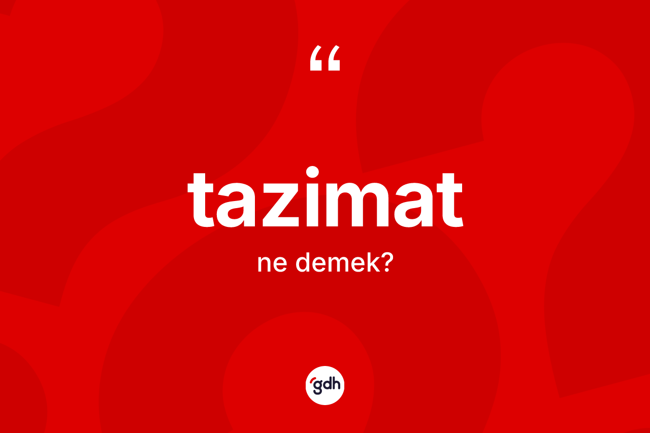 Tazimat kelimesinin anlamı nedir? Tazimat kelimesinin TDK'ya göre açıklaması nedir?