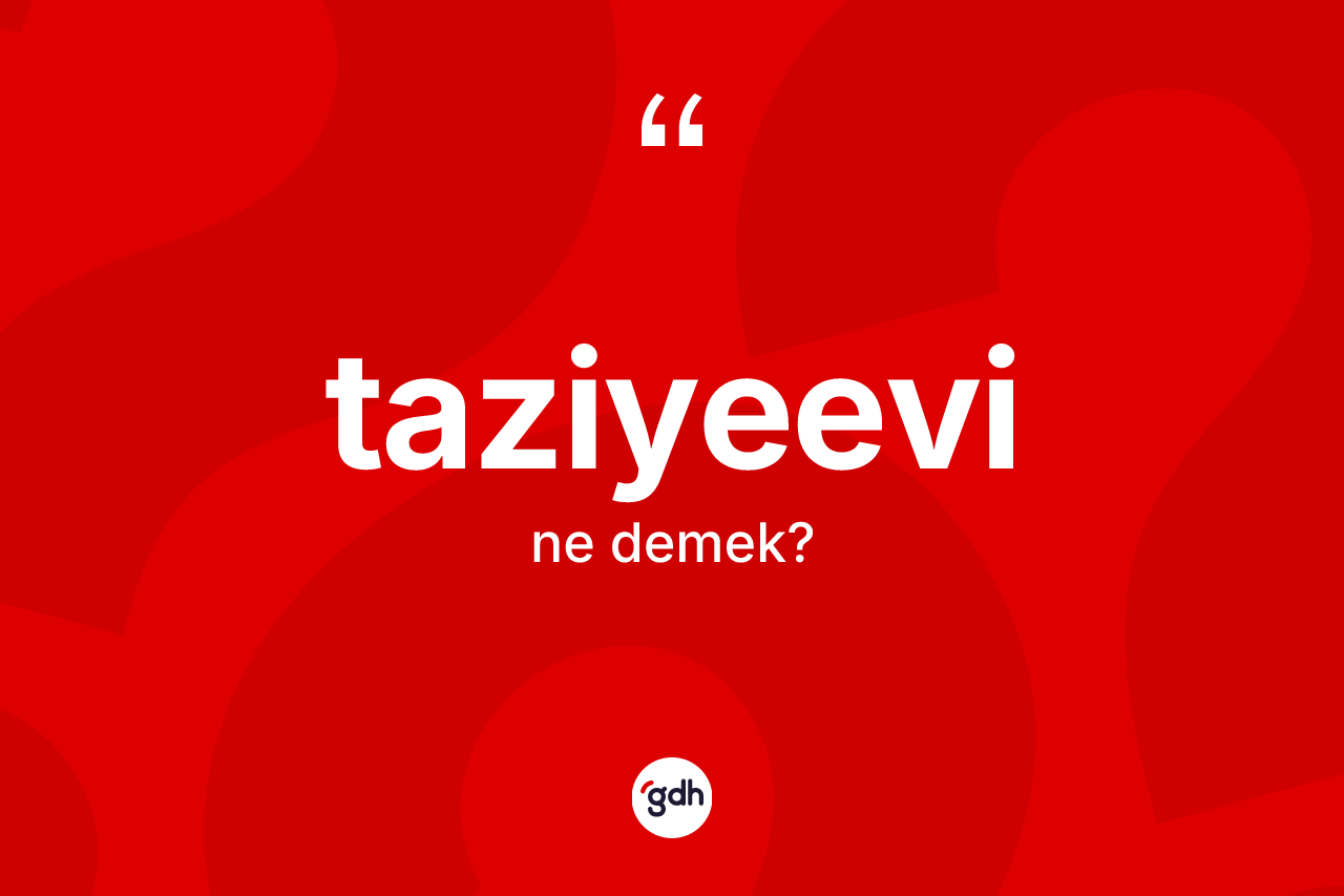 Taziyeevi kelimesinin anlamı nedir? Taziyeevinin TDK'ya göre anlamı nedir?