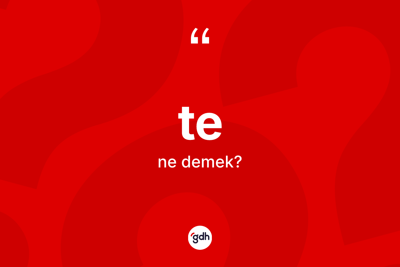 Te kelimesi ne anlama gelir?
