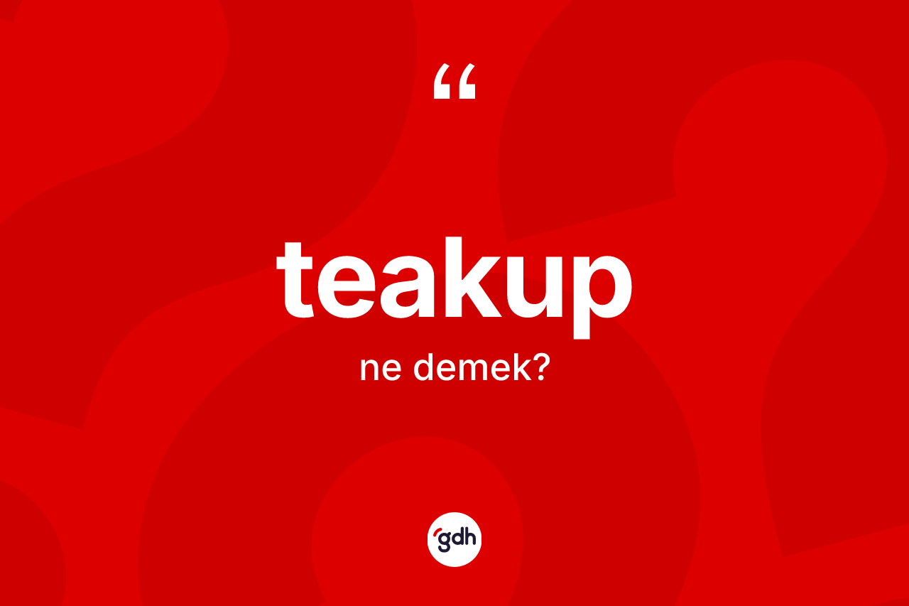 Teakup kelimesinin anlamı nedir? Teakubun halk arasındaki kullanımı nasıldır?