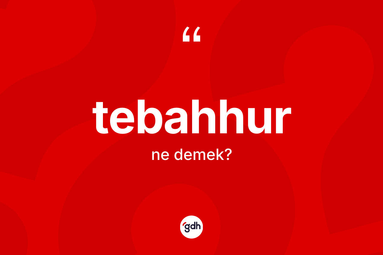 Tebahhur kelimesinin tanımı nedir? Tebahhurun TDK'ya göre anlamı nedir?